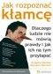 Jak rozpoznać kłamcę. Dlaczego ludzie nie mówią prawdy i jak ich na tym przyłapać