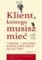 Klient, którego musisz mieć. 7 kroków do zdobycia klienta, jakiego jeszcze nie posiadasz