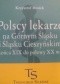 Polscy lekarze na Górnym Śląsku i Śląsku Cieszyński od końca XIX do połowy XX wieku
