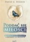 Poddać się miłości : jak odnaleźć w sobie zdolność do kochania i bycia kochanym