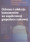 Ochrona i edukacja konsumentów we współczesnej gospodarce rynkowej