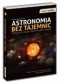 Astronomia bez tajemnic. Poznaj fascynujący świat planet i gwiazd