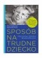 Sposób na trudne dziecko. Niezbędnik dla rodziców, nauczycieli i terapeutów