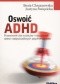 Oswoić ADHD. Przewodnik dla rodziców i nauczycieli dzieci nadpobudliwych psychoruchowo