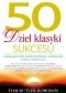 50 dzieł klasyki sukcesu. Inspirujące myśli, wielkie nazwiska, wybitne idee