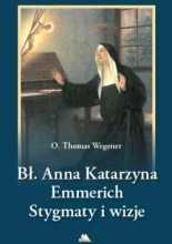 Błogosławiona Anna Katarzyna Emmerich. Stygmaty i wizje - Thomas Wegener