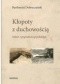 Kłopoty z duchowością. Szkice z pogranicza psychologii