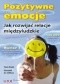 Pozytywne emocje. Jak rozwijać relacje międzyludzkie