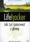Lifehacker. Jak żyć i pracować z głową. Wydanie III