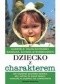 Dziecko z charakterem. Jak wspierać psychikę dziecka, aby ustrzec je przed lękiem, ucieczką w przemoc lub uzależnienia