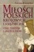 Miłości polskich królowych i księżniczek. Czas Piastów i Jagiellonów