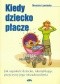 Kiedy dziecko płacze. Jak uspokoić dziecko identyfikując przyczyny jego niezadowolenia