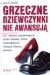 Grzeczne dziewczynki nie awansują. 101 błędów popełnianych przez kobiety, które nieświadomie niszczą własną karierę