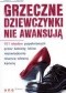 Grzeczne dziewczynki nie awansują. 101 błędów popełnianych przez kobiety, które nieświadomie niszczą własną karierę