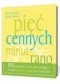 Pięć cennych minut rano:100 porannych ćwiczeń, które pomogą ci zachować wewnętrzny spokój przez cały dzień