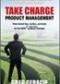 Take Charge Product Management: Time-Tested Tips, Tactics and Tools for the New Or Improved Product Manage
