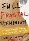 Full Frontal Feminism. A Young Woman's Guide to Why Feminism Matters