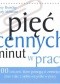 Pięć cennych minut w pracy: 100 ćwiczeń, które pomogą ci zmniejszyć stres i dać z siebie wszystko w pracy