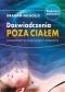 Doświadczenia poza ciałem. Nowatorskie techniki podróży astralnych