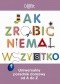 Jak zrobić niemal wszystko. Uniwersalny poradnik domowy od A do Z