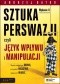 SZTUKA PERSWAZJI, czyli język wpływu i manipulacji. Wydanie II rozszerzone