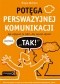 Potęga perswazyjnej komunikacji. Jak wpływać na ludzi, aby zawsze słyszeć "TAK!"