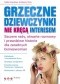 Grzeczne dziewczynki nie kręcą interesem. Szczere rady, otwarte rozmowy i prawdziwe historie dla zaradnych bizneswomen