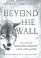 Beyond the Wall: Exploring George R. R. Martin's A Song of Ice and Fire, From A Game of Thrones to A Dance with Dragons