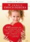 W sercu emocji dziecka. Jak nauczyć się rozumieć uczucia dziecka