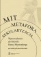 Mit, metafora, sekularyzacja. Wprowadzenie do filozofii Hansa Blumenberga