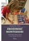 Zrozumieć Montessori, czyli Maria Montessori o wychowaniu dziecka