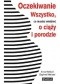 Oczekiwanie. Wszystko co musisz wiedzieć o ciąży i porodzie