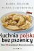 Kuchnia polska bez pszenicy. Ponad 300 sprawdzonych domowych przepisów