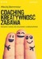 COACHING, KREATYWNOŚĆ, ZABAWA. Narzędzia rozwoju dla pasjonatów i profesjonalistów
