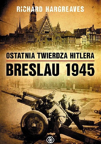 Okładka książki Ostatnia twierdza Hitlera. Breslau 1945