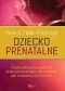 Dziecko prenatalne. Psychosomatyczna specyfika okresu prenatalnego i perinatalnego jako środowiska życia dziecka