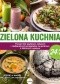 Zielona kuchnia 24.7. Ponad 100 szybkich, łatwych i niebanalnych przepisów na potrawy z zielonymi warzywami