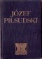 Józef Piłsudski - twórca niepodleglego państwa polskiego. Zarys życia i działalności