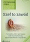 Psychologia szefa. Szef to zawód. Wydanie III rozszerzone.