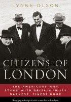 Citizens of London. The Americans Who Stood with Britain in Its Darkest, Finest Hour