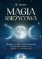 Magia księżycowa. Receptury, przepisy, rytuały i zaklęcia, dzięki którym będziesz żyć zgodnie z rytmem Księżyca