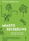 Miasto szczęśliwe. Jak zmienić nasze życie, zmieniając nasze miasta