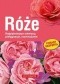Róże. Najpiękniejsze odmiany, pielęgnacja, rozmnażanie