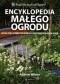 Encyklopedia małego ogrodu. Jak najlepiej wykorzystać niewielką przestrzeń pod gołym niebem