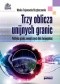 Trzy oblicza unijnych granic. Polityka granic zewnętrznych Unii Europejskiej
