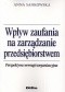 Wpływ zaufania na zarządzanie przedsiębiorstwem. Perspektywa wewnątrzorganizacyjna