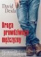 Droga prawdziwego mężczyzny - Duchowy przewodnik po świecie kobiet, pracy i pożądania