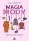 Magia mody. Jak się ubierać, żeby wyrazić swoją osobowość i odnieść sukces w pracy i życiu osobistym