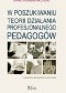 W poszukiwaniu teorii działania profesjonalnego pedagogów. Badania rekonstrukcyjne