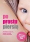 Po prostu piersią. Jak dobrze rozpocząć, ominąć trudności i karmić naturalnie